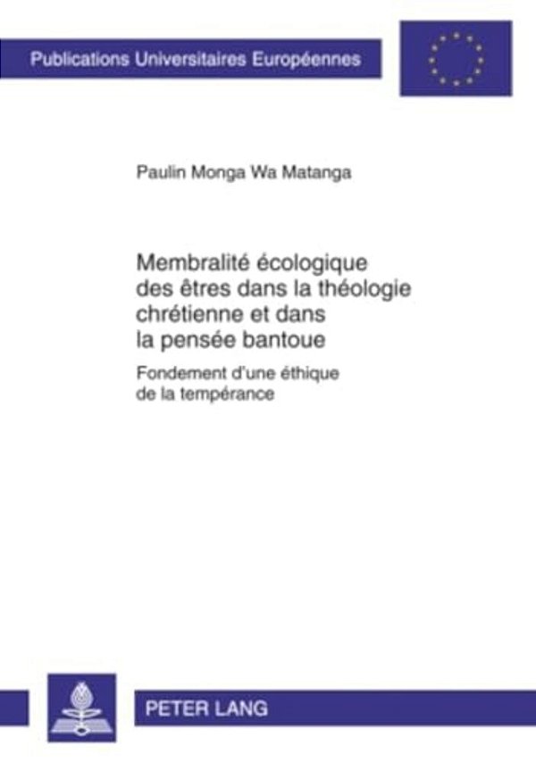 Membralité Écologique Des Êtres Dans La Théologie Chrétienne Et Dans La Pensée Bantoue: Fondement D'Une Éthique De La Tempérance-..