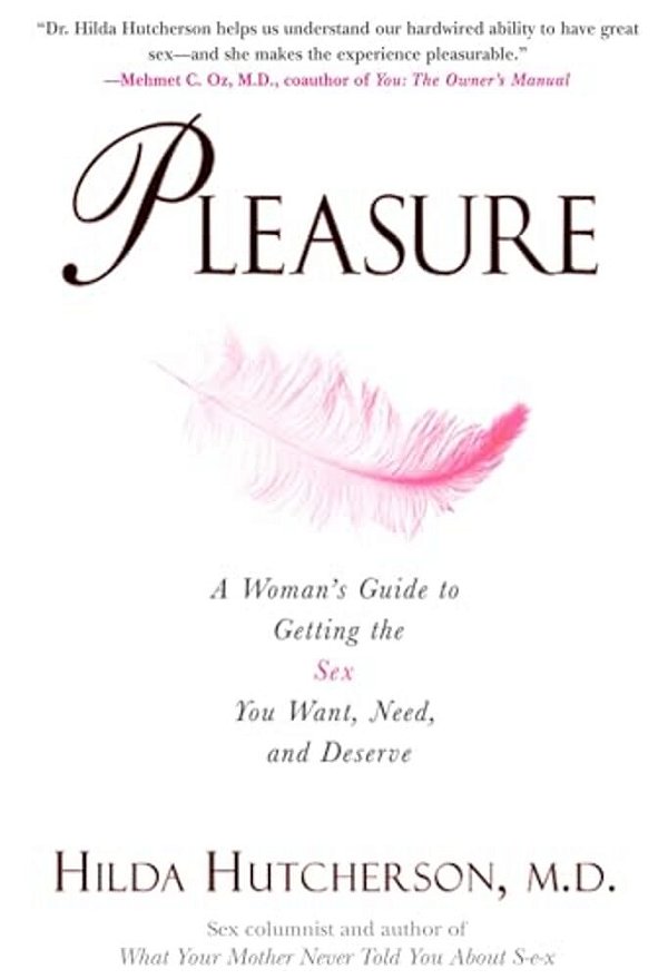 Pleasure: A Woman's Guide To Getting The Sex You Want, Need And Deserve-..