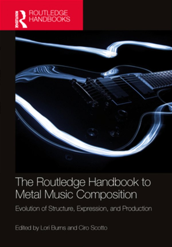 The Routledge Handbook To Metal Music Composition: Evolution Of Structure, Expression, And Production-..