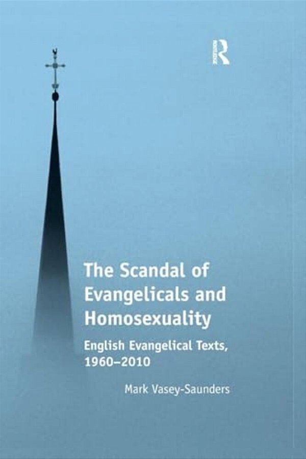 The Scandal Of Evangelicals And Homosexuality: English Evangelical Texts, 1960-2010-..