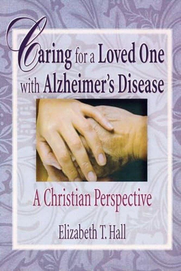 Caring For A Loved One With Alzheimer's Disease: A Christian Perspective-..