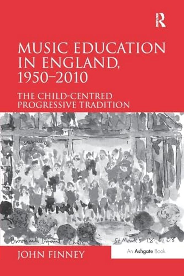 Music Education In England, 1950 2010: The Child-Centred Progressive Tradition-..