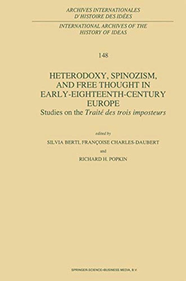 Heterodoxy, Spinozism, And Free Thought In Early-Eighteenth-century Europe: Studies On The Traité Des Trois Imposteurs-..