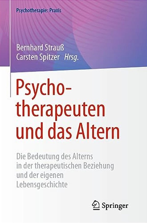 Psychotherapeuten Und Das Altern: Die Bedeutung Des Alterns In Der Therapeutischen Beziehung Und Der Eigenen Lebensgeschichte-..