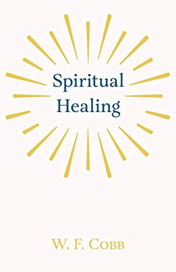 Spiritual Healing; With The Essay The Use Of The Spiritual Or Super-Conscious Mind By Henry Thomas Hamblin-..