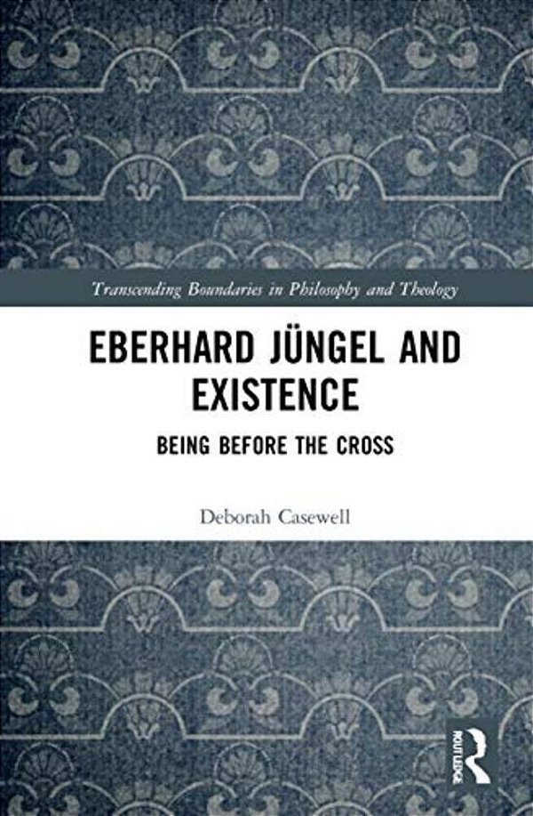 Eberhard Jüngel And Existence: Being Before The Cross-..