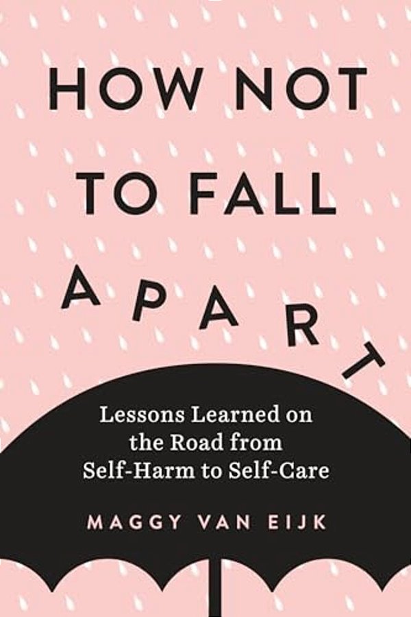 How Not To Fall Apart: Lessons Learned On The Road From Self-Harm To Self-Care-..