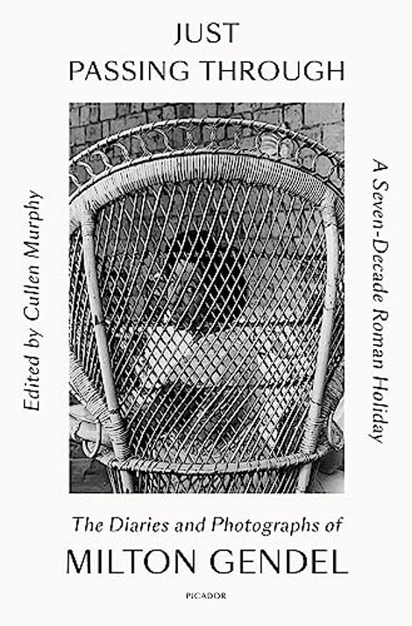 Just Passing Through: A Seven-Decade Roman Holiday: The Diaries And Photographs Of Milton Gendel-..
