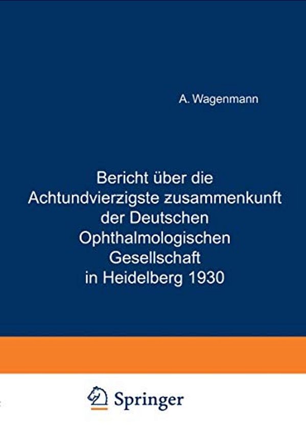 Bericht Über Die Achtundvierzigste Zusammenkunft Der Deutschen Ophthalmologischen Gesellschaft In Heidelberg 1930-..
