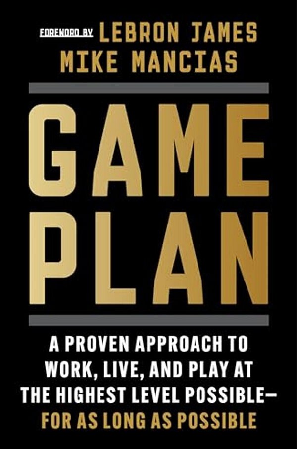 Game Plan: A Proven Approach To Work, Live, And Play At The Highest Level Possible--for As Long As Possible-..