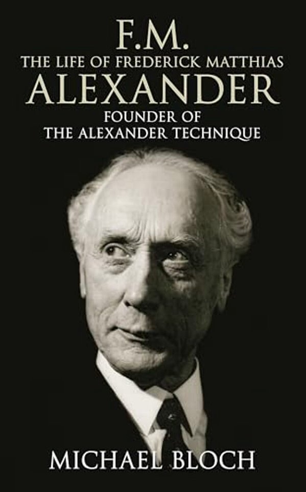 F. M.: The Life Of Frederick Matthias Alexander: Founder Of The Alexander Technique-..