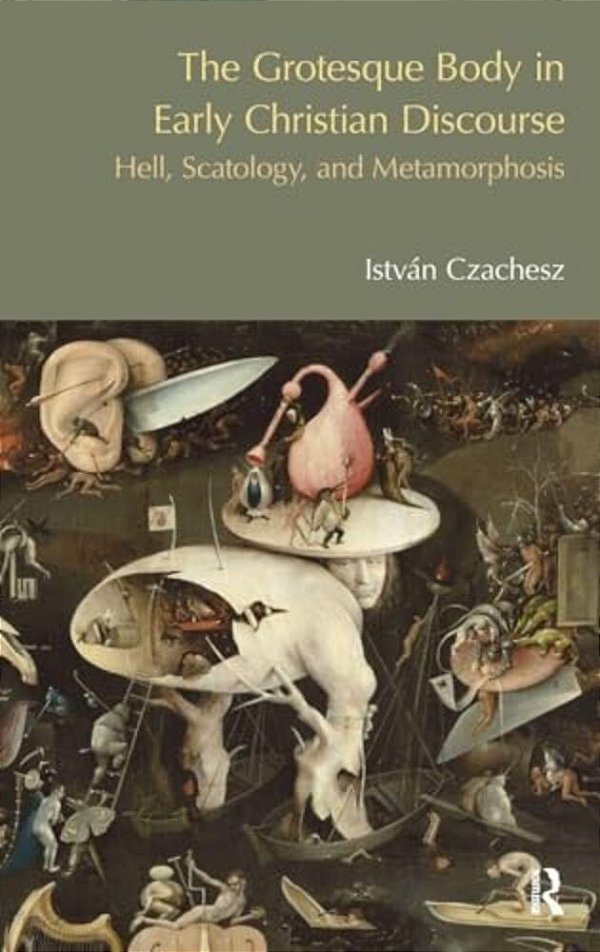 The Grotesque Body In Early Christian Discourse: Hell, Scatology, And Metamorphosis-..