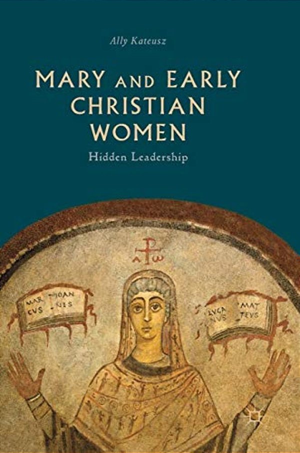 Mary And Early Christian Women: Hidden Leadership-..