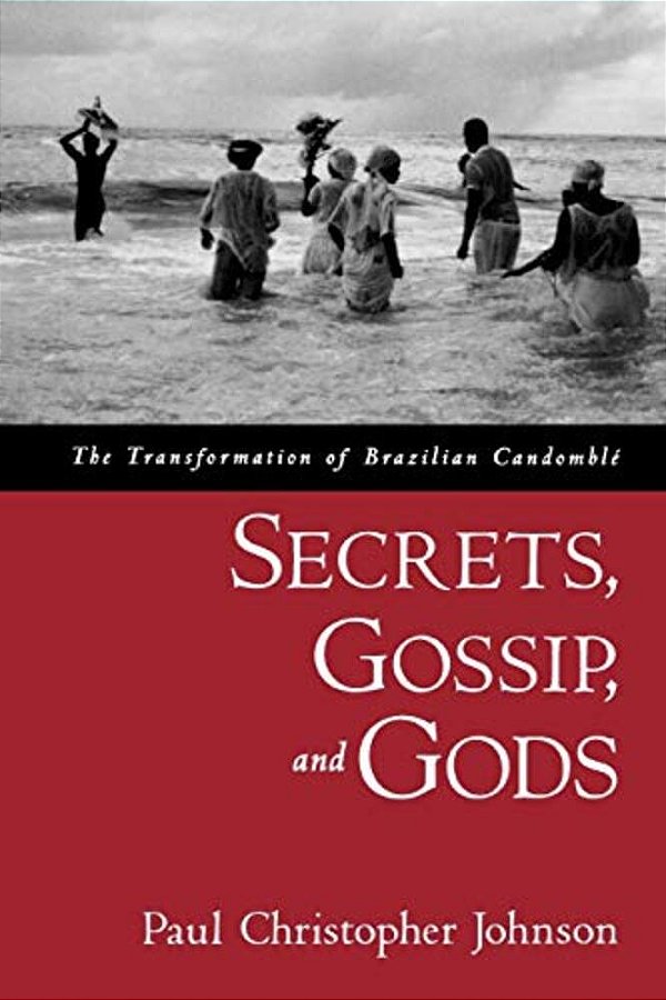 Secrets, Gossip, And Gods: The Transformation Of Brazilian Candomble-..