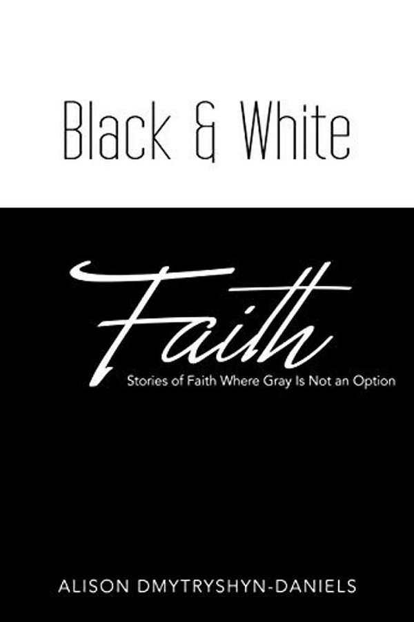 Black & White Faith: Stories Of Faith Where Gray Is Not An Option-..