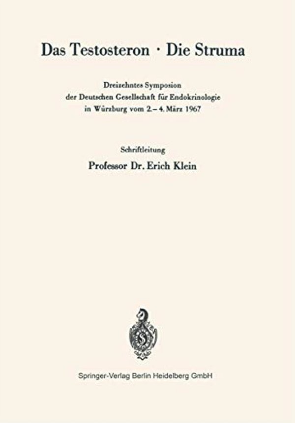 Das Testosteron - Die Struma: Dreizehntes Symposion Der Deutschen Gesellschaft Für Endokrinologie In Würzburg Vom 2.-4. März 1967-..