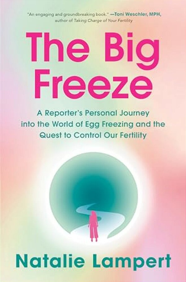 The Big Freeze: A Reporter's Personal Journey Into The World Of Egg Freezing And The Quest To Control Our Fertility-..