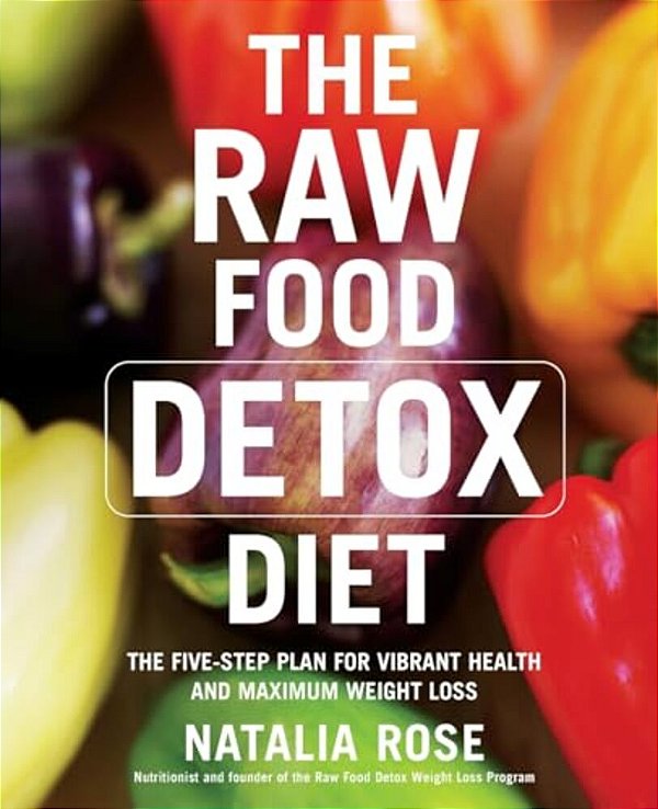 The Raw Food Detox Diet: The Five-Step Plan For Vibrant Health And Maximum Weight Loss-..