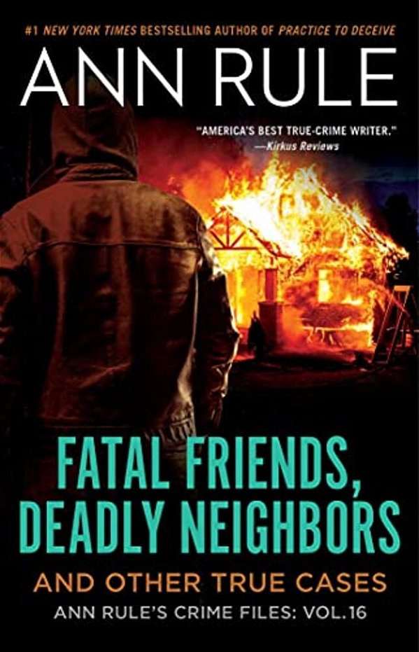Fatal Friends, Deadly Neighbors: Ann Rule's Crime Files Volume 16-..