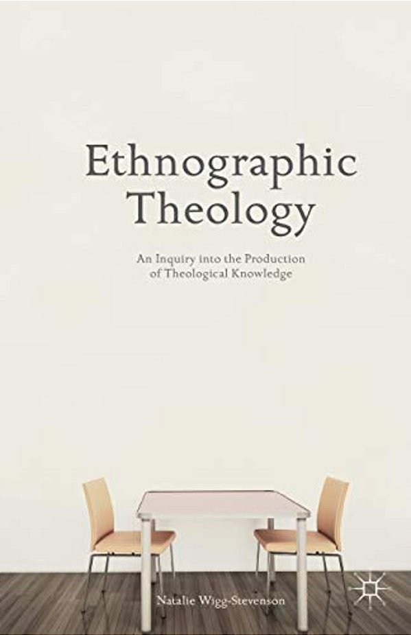 Ethnographic Theology: An Inquiry Into The Production Of Theological Knowledge-..
