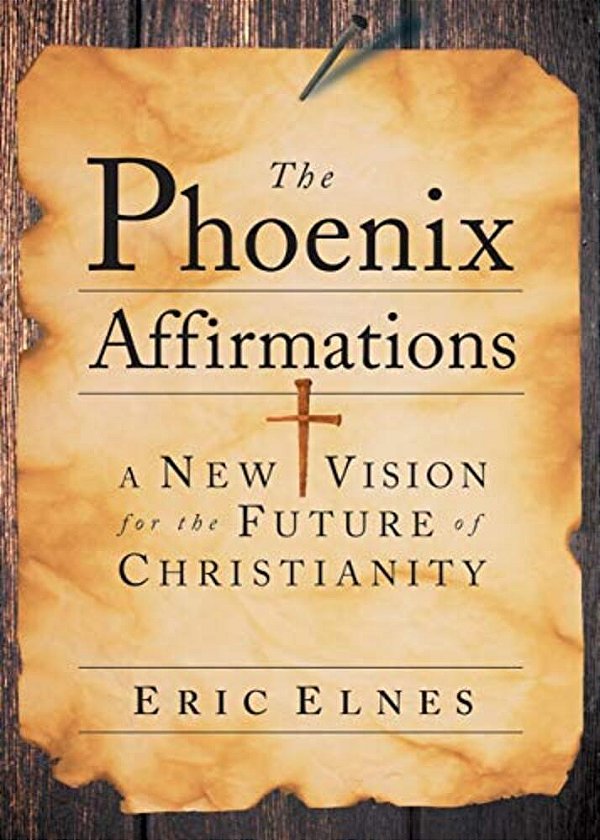 The Phoenix Affirmations: A New Vision For The Future Of Christianity-..