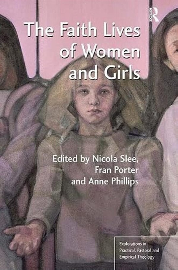 The Faith Lives Of Women And Girls. Edited By Nicola Slee, Fran Porter, Anne Phillips-..