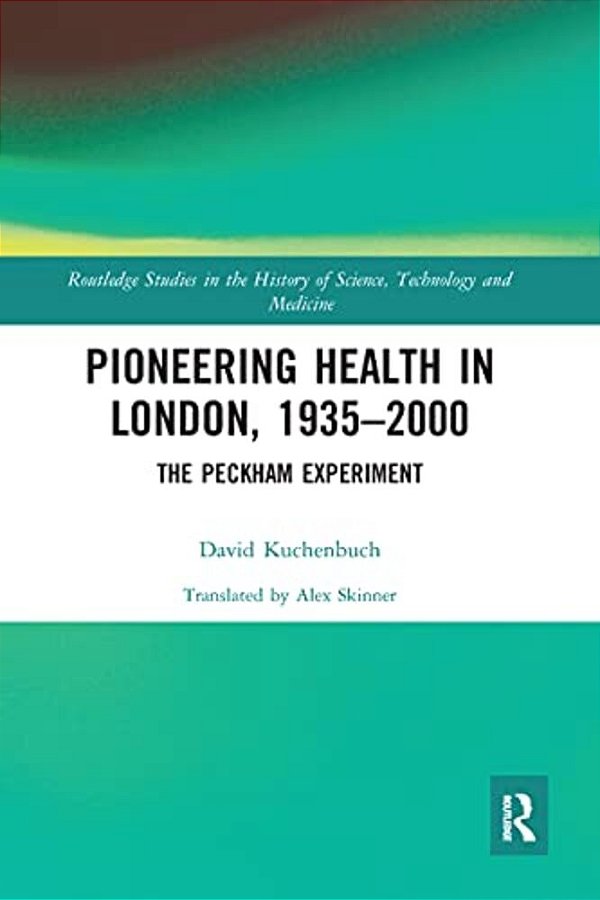 Pioneering Health In London, 1935-2000: The Peckham Experiment-..