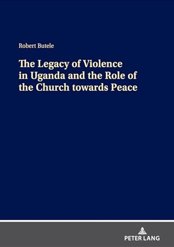 The Legacy Of Violence In Uganda And The Role Of The Church Towards Peace-..