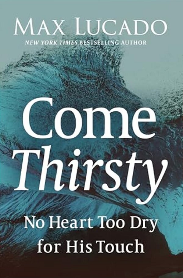 Come Thirsty: No Heart Too Dry For His Touch-..