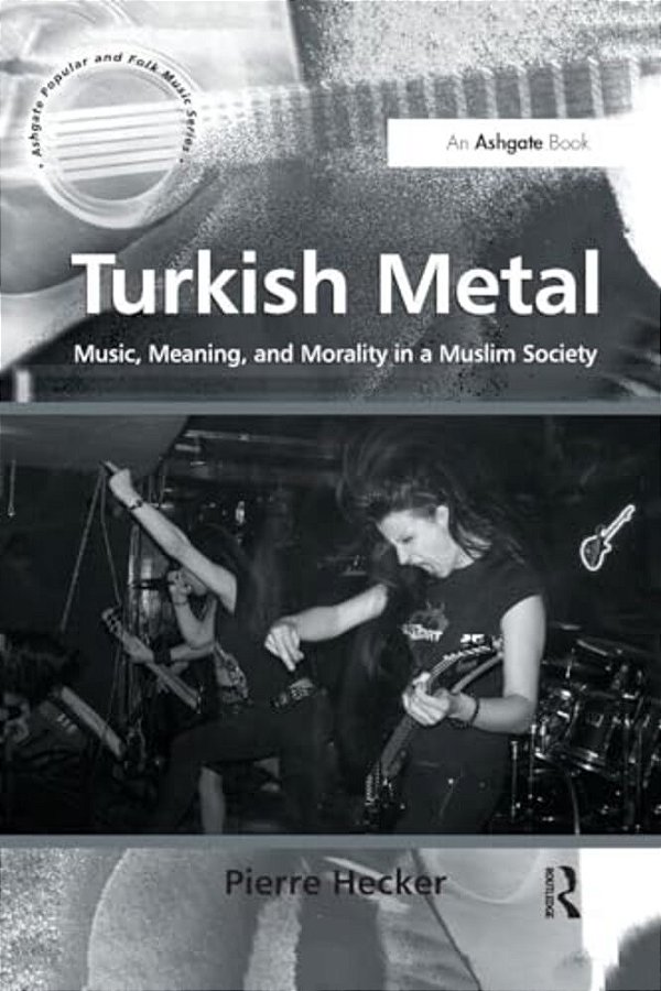 Turkish Metal: Music, Meaning, And Morality In A Muslim Society-..