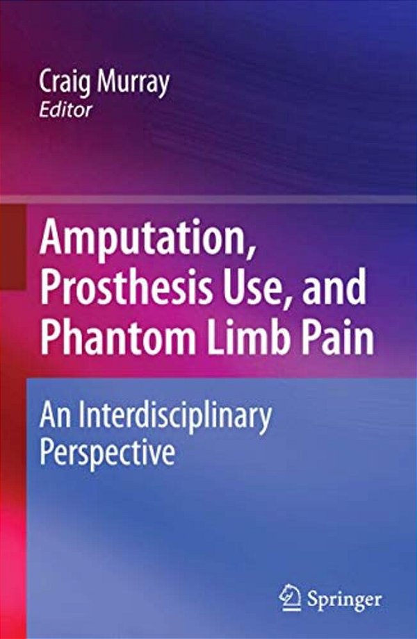 Amputation, Prosthesis Use, And Phantom Limb Pain: An Interdisciplinary Perspective-..