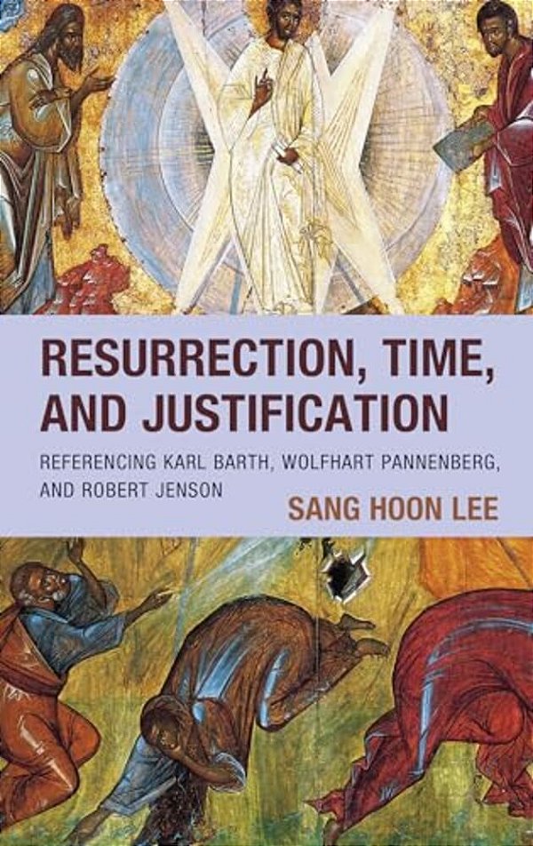 Resurrection, Time, And Justification: Referencing Karl Barth, Wolfhart Pannenberg, And Robert Jenson-..