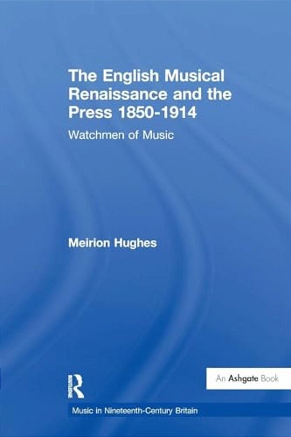 The English Musical Renaissance And The Press 1850-1914: Watchmen Of Music-..