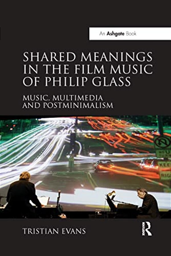 Shared Meanings In The Film Music Of Philip Glass: Music, Multimedia And Postminimalism-..