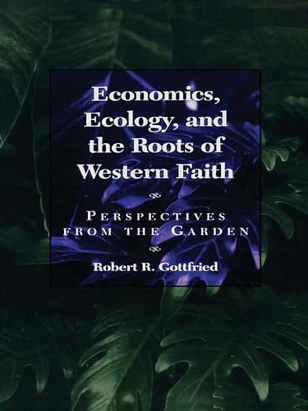 Economics, Ecology, And The Roots Of Western Faith: Perspectives From The Garden-..