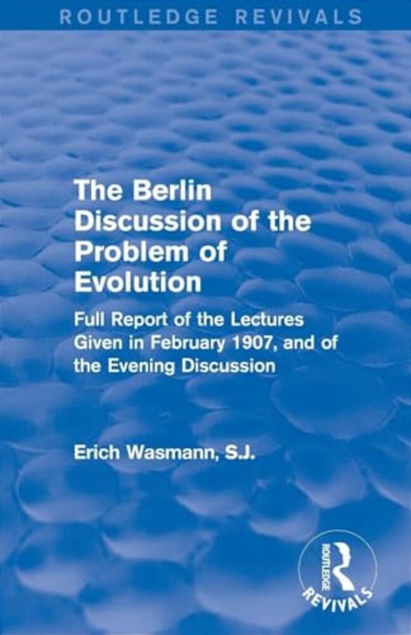 The Berlin Discussion Of The Problem Of Evolution: Full Report Of The Lectures Given In February 1907, And Of The Evening Discussion-..
