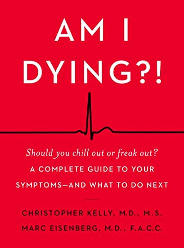 Am I Dying?!: A Complete Guide To Your Symptoms--and What To Do Next-..