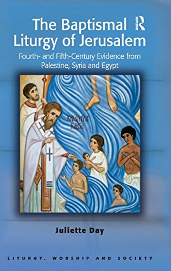 The Baptismal Liturgy Of Jerusalem: Fourth- And Fifth-Century Evidence From Palestine, Syria And Egypt-..