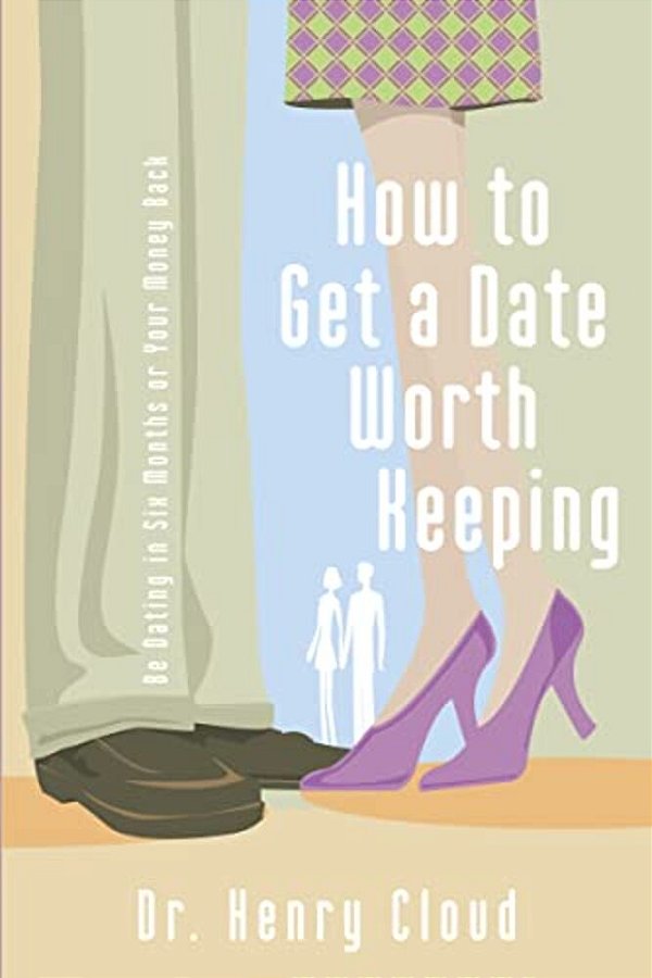 How To Get A Date Worth Keeping: Be Dating In Six Months Or Your Money Back-..