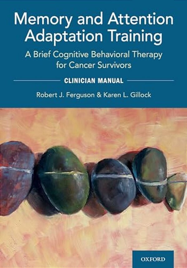 Memory And Attention Adaptation Training: A Brief Cognitive Behavioral Therapy For Cancer Survivors: Clincian Manual-..