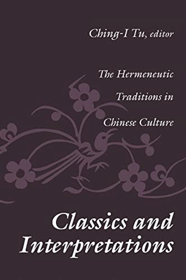 Classics And Interpretations: The Hermeneutic Traditions In Chinese Culture-..
