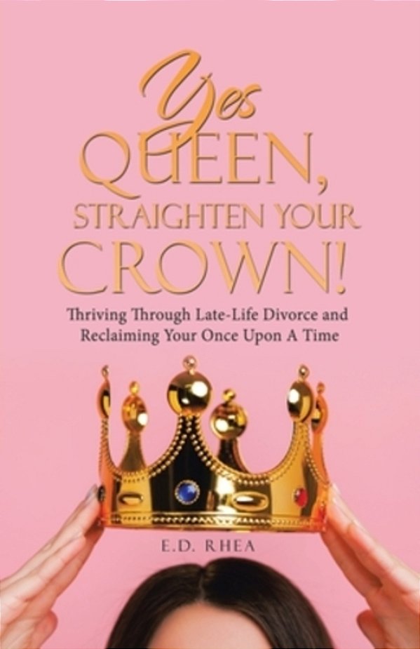 Yes Queen, Straighten Your Crown!: Thriving Through Late-Life Divorce And Reclaiming Your Once Upon A Time-..