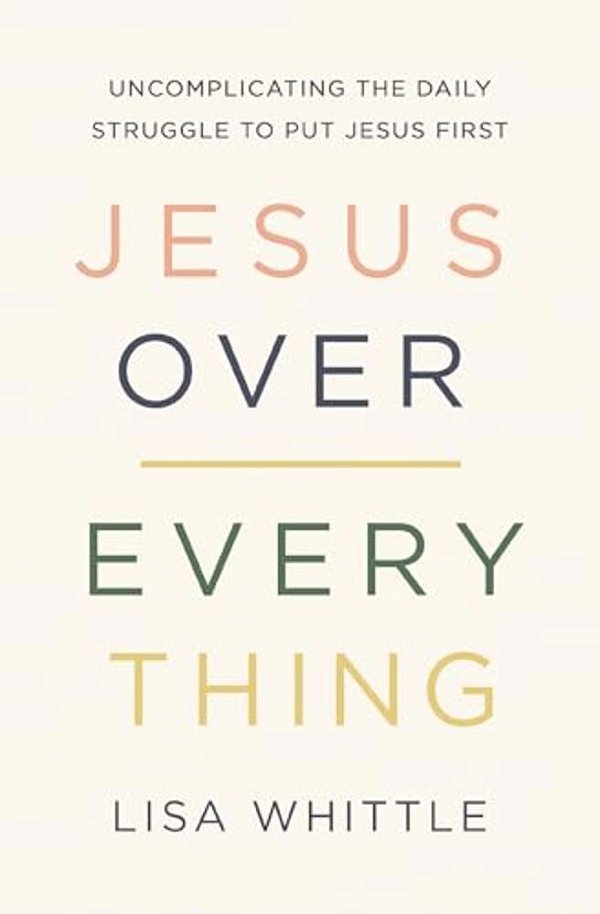 Jesus Over Everything: Uncomplicating The Daily Struggle To Put Jesus First-..