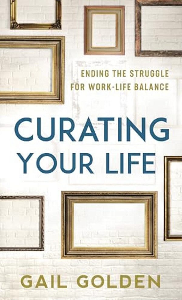 Curating Your Life: Ending The Struggle For Work-Life Balance-..