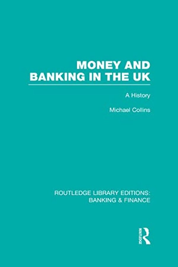 Money And Banking In The UK (Rle: Banking & Finance): A History-..