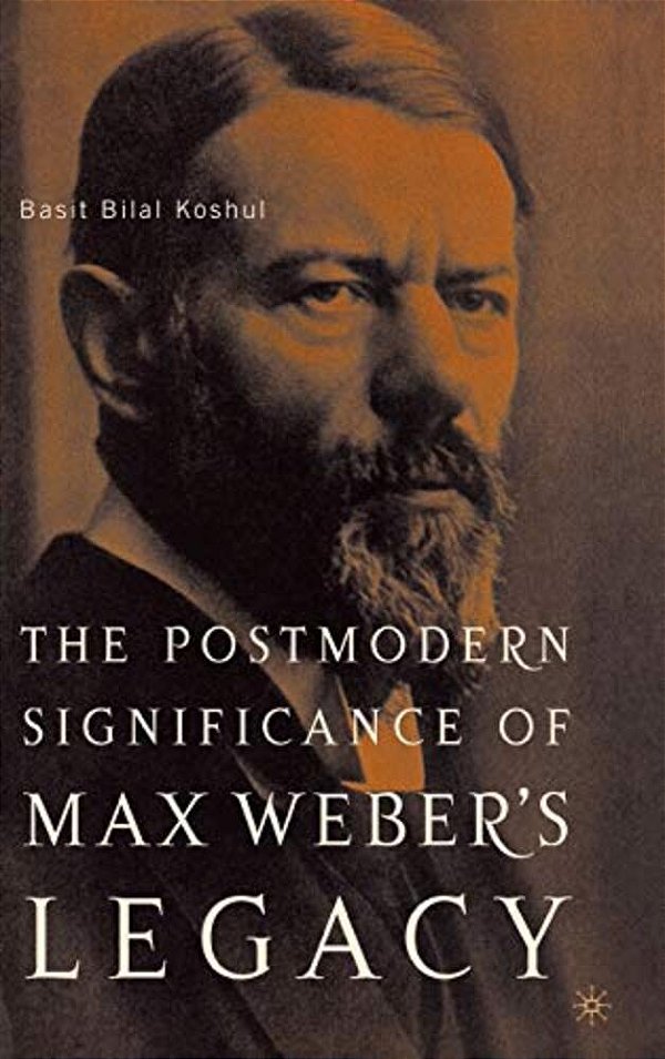 The Postmodern Significance Of Max Weber's Legacy: Disenchanting Disenchantment-..