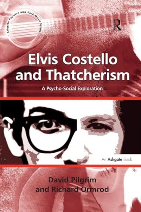 Elvis Costello And Thatcherism: A Psycho-Social Exploration. By David Pilgrim, Richard Ormrod-..