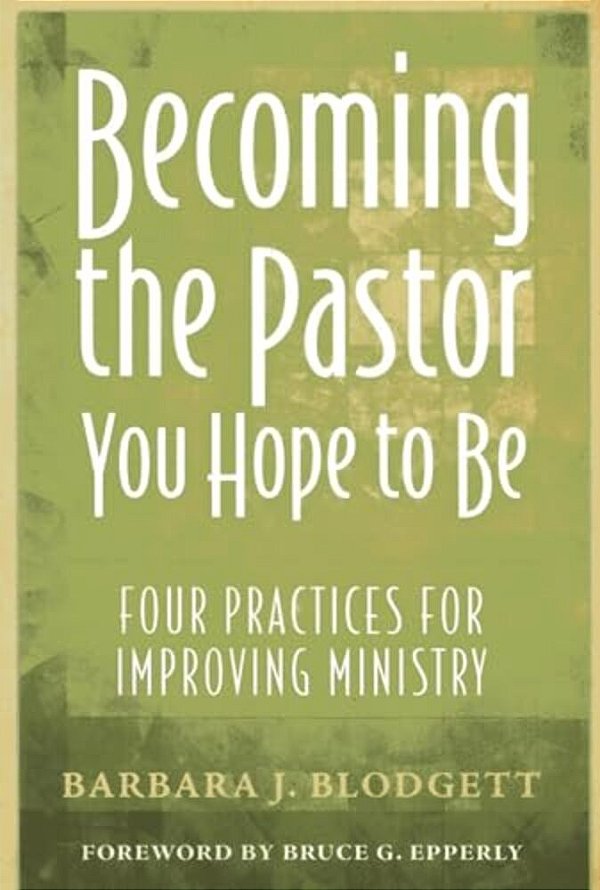Becoming The Pastor You Hope To Be: Four Practices For Improving Ministry-..