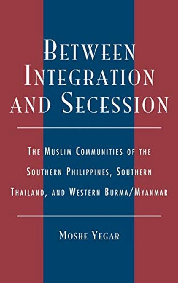 Between Integration And Secession: The Muslim Communities Of The Southern Philippines, Southern Thailand, And Western Burma/Myanmar-..
