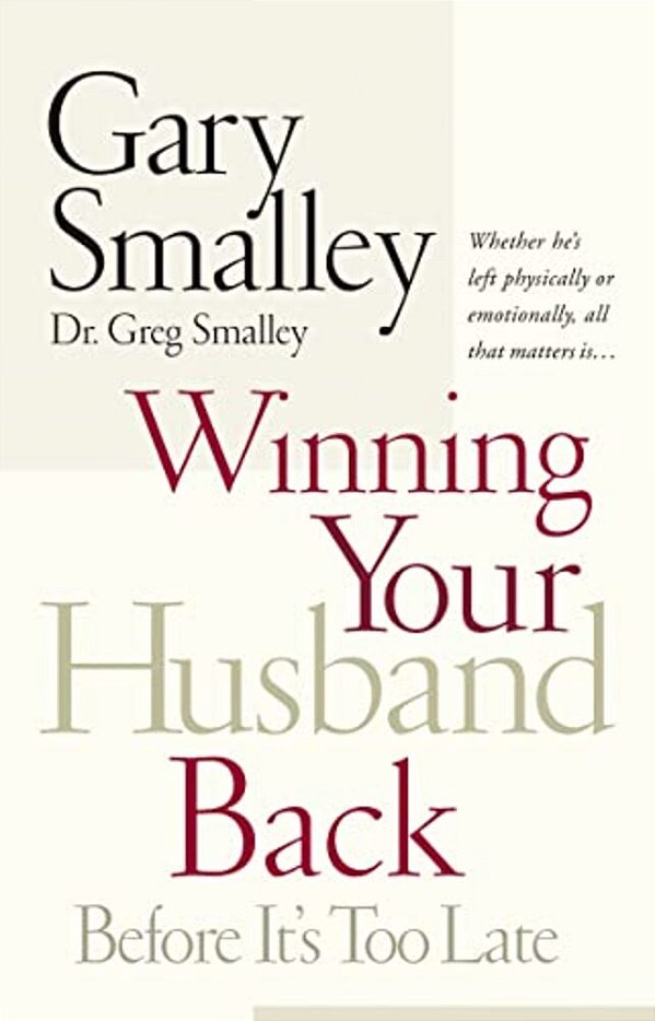 Winning Your Husband Back Before It's Too Late: Whether He's Left Physically Or Emotionally All That Matters Is... -..